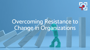 Overcoming Resistance to Change in Organizations