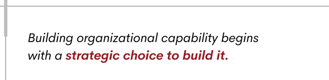 building organizational capability begins with a strategic choice to build it