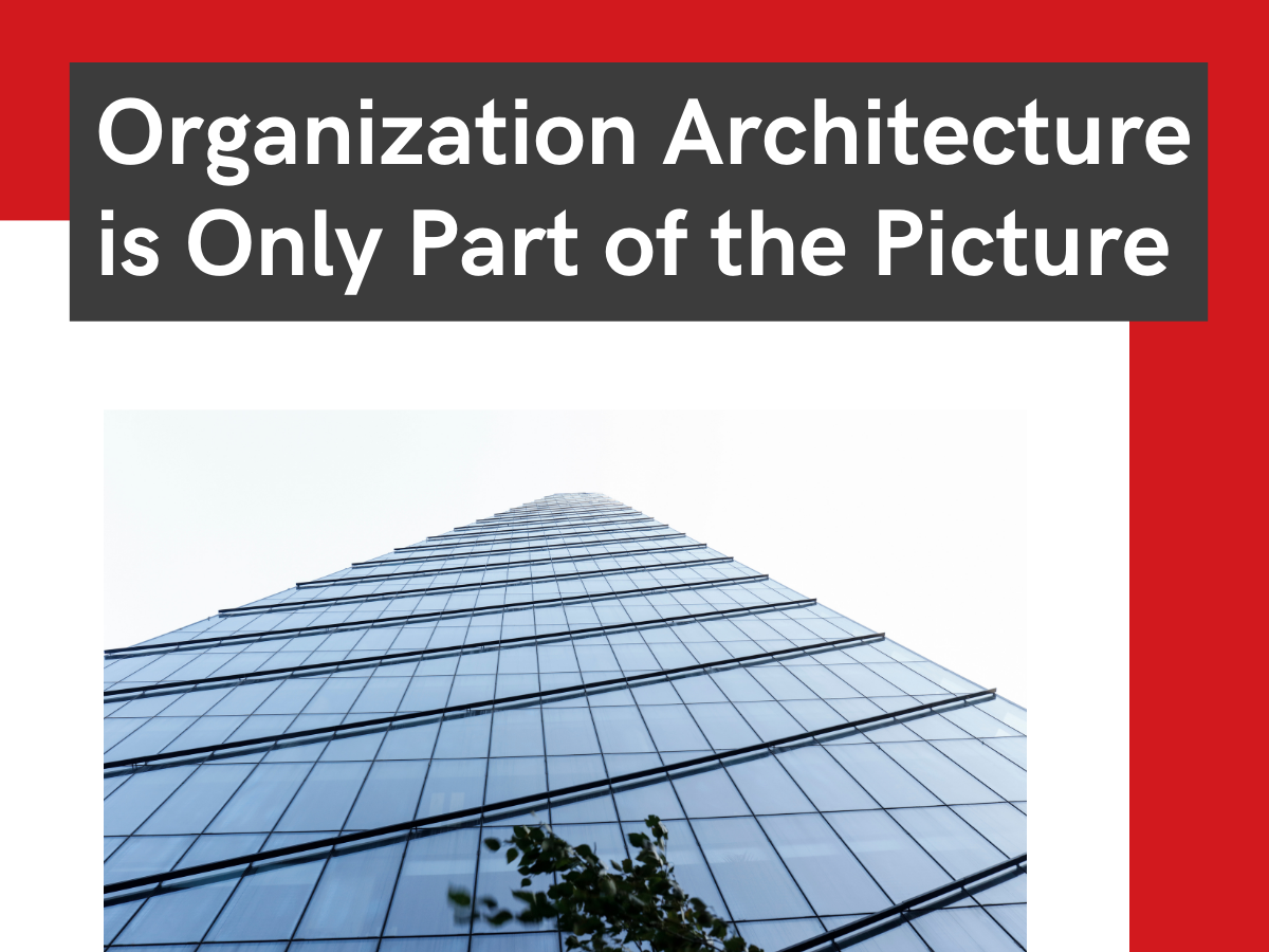 Organization Architecture is Only Part of the Picture